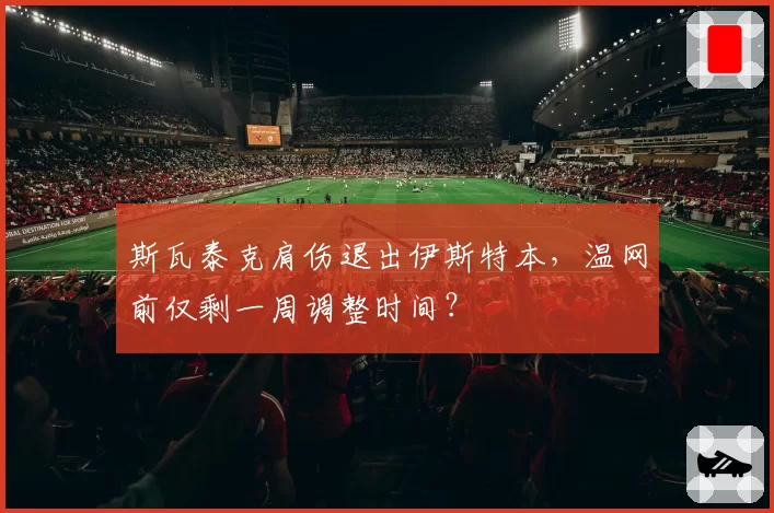 斯瓦泰克肩伤退出伊斯特本，温网前仅剩一周调整时间？