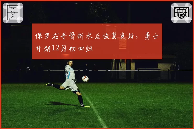 保罗右手骨折术后恢复良好，勇士计划12月初回归