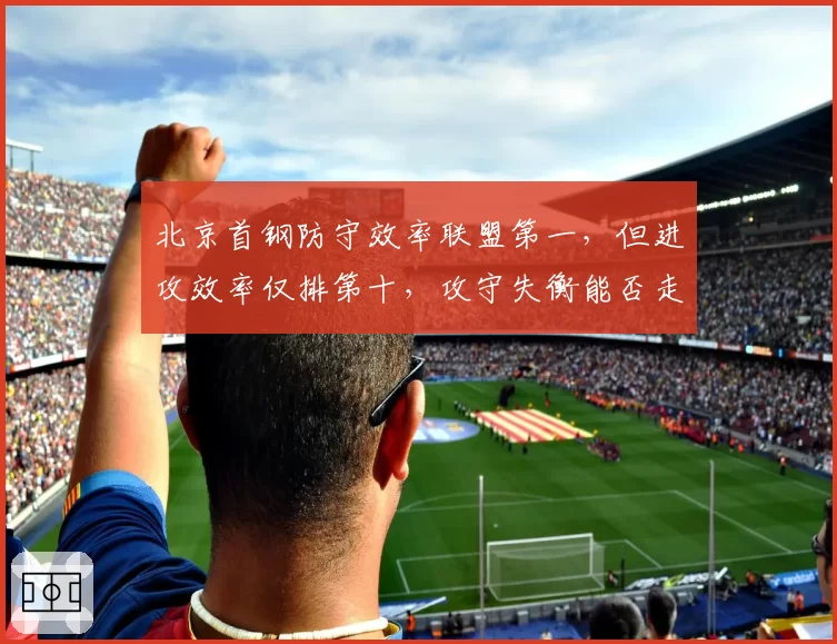北京首钢防守效率联盟第一,但进攻效率仅排第十,攻守失衡能否走远?