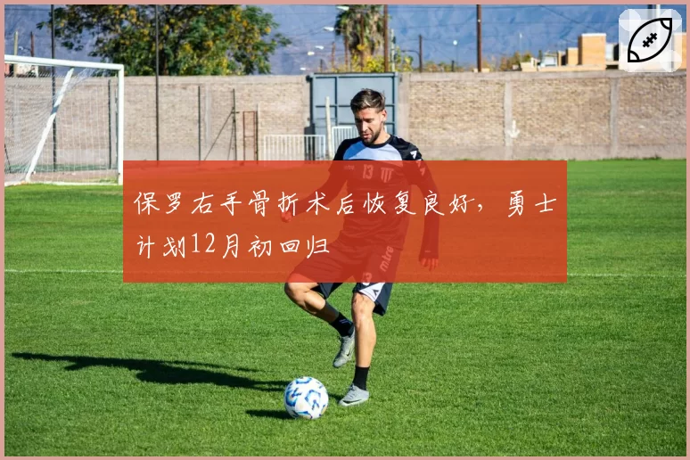 保罗右手骨折术后恢复良好，勇士计划12月初回归