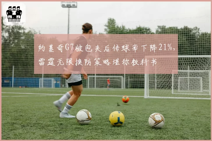 约基奇G7被包夹后传球率下降21%，雷霆无限换防策略堪称教科书