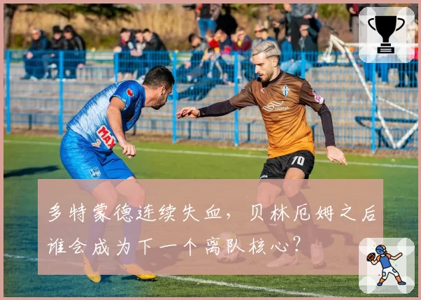 多特蒙德连续失血，贝林厄姆之后谁会成为下一个离队核心？