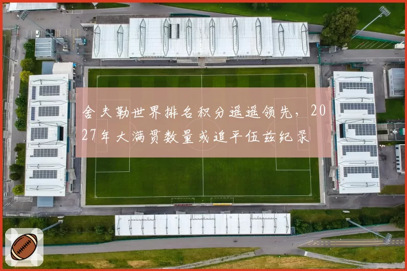 舍夫勒世界排名积分遥遥领先，2027年大满贯数量或追平伍兹纪录