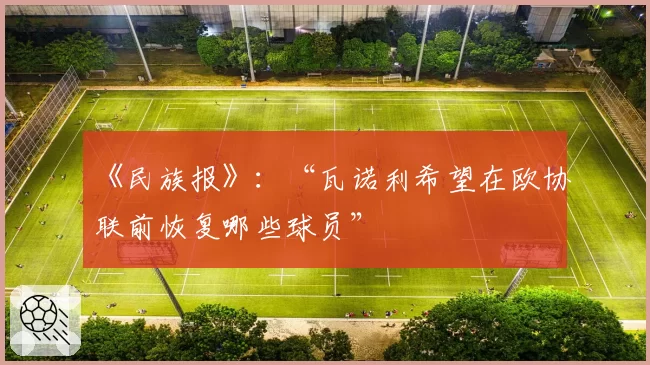 《民族报》：“瓦诺利希望在欧协联前恢复哪些球员”