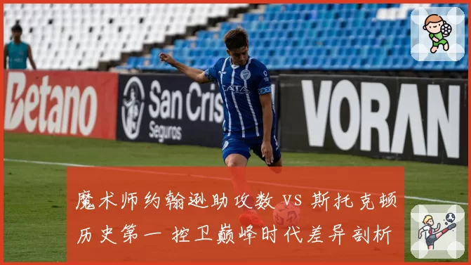 魔术师约翰逊助攻数 vs 斯托克顿历史第一 控卫巅峰时代差异剖析