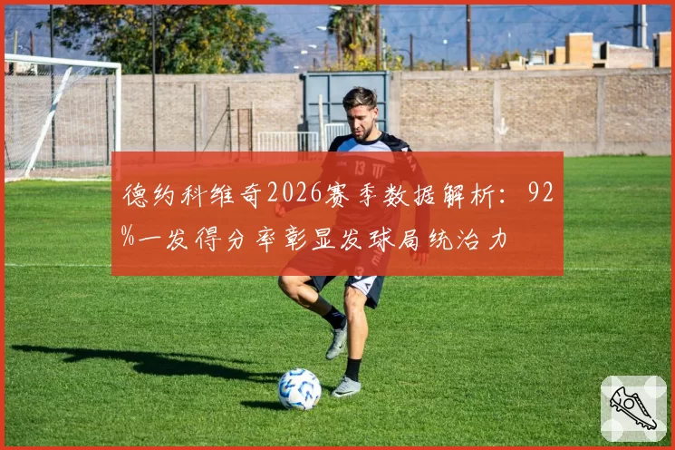 德约科维奇2026赛季数据解析:92%一发得分率彰显发球局统治力