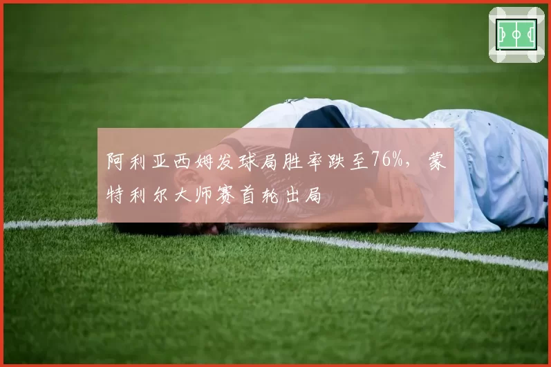 阿利亚西姆发球局胜率跌至76%,蒙特利尔大师赛首轮出局