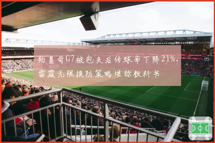 约基奇G7被包夹后传球率下降21%，雷霆无限换防策略堪称教科书