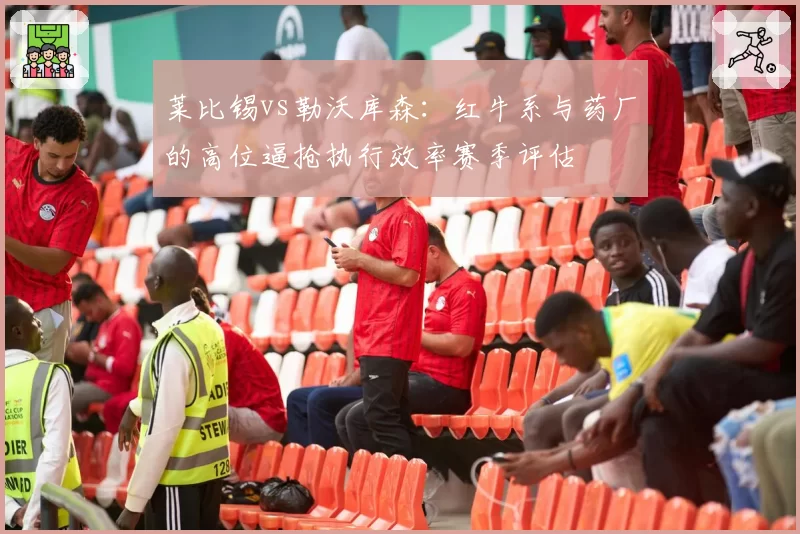 莱比锡vs勒沃库森：红牛系与药厂的高位逼抢执行效率赛季评估