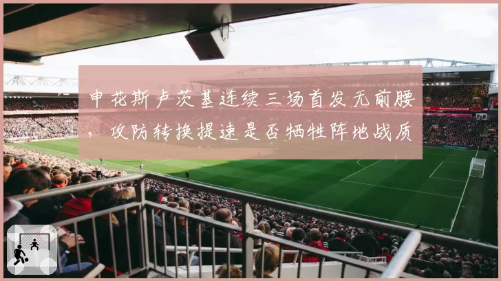 申花斯卢茨基连续三场首发无前腰，攻防转换提速是否牺牲阵地战质量？