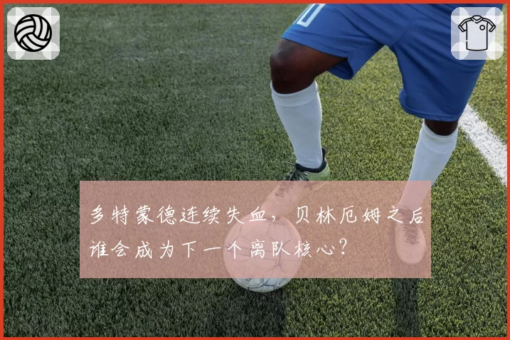 多特蒙德连续失血，贝林厄姆之后谁会成为下一个离队核心？