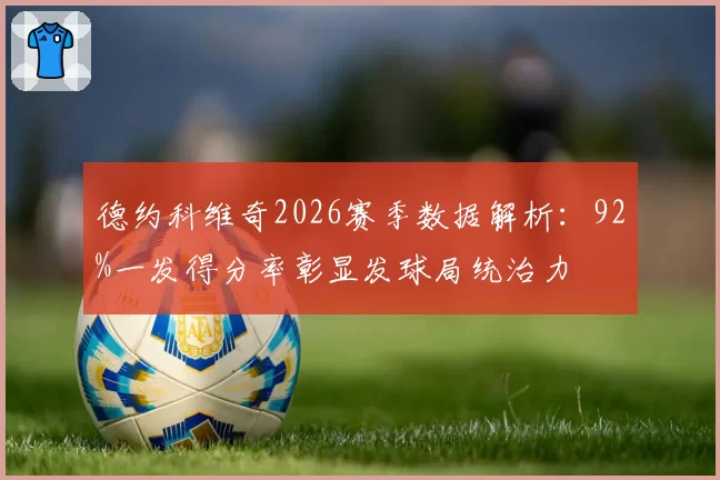 德约科维奇2026赛季数据解析:92%一发得分率彰显发球局统治力