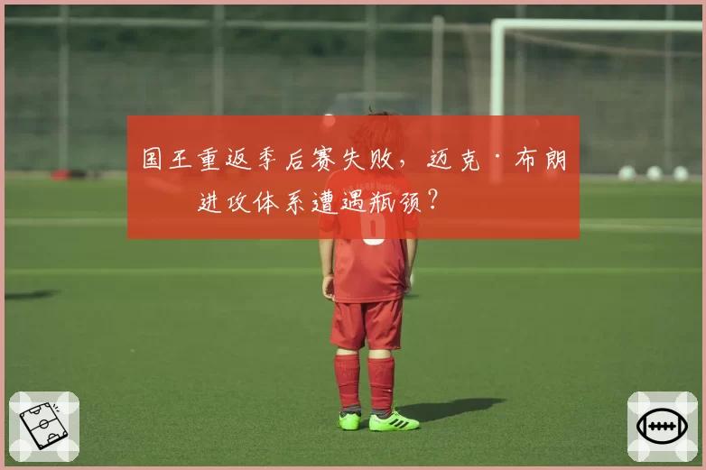 国王重返季后赛失败,迈克·布朗的进攻体系遭遇瓶颈?