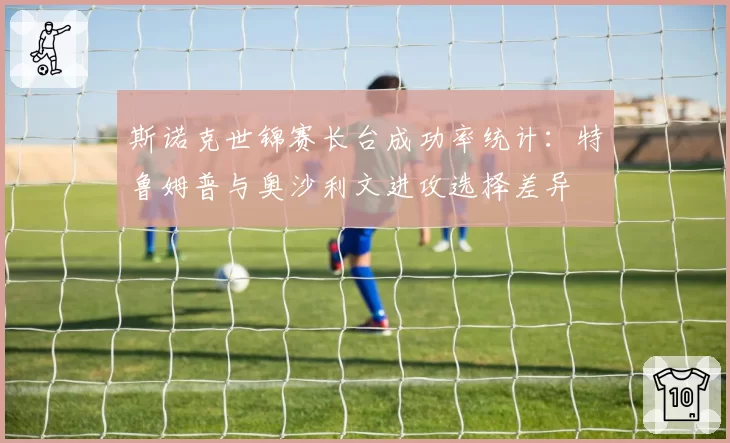 斯诺克世锦赛长台成功率统计：特鲁姆普与奥沙利文进攻选择差异