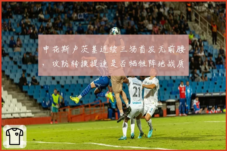 申花斯卢茨基连续三场首发无前腰，攻防转换提速是否牺牲阵地战质量？