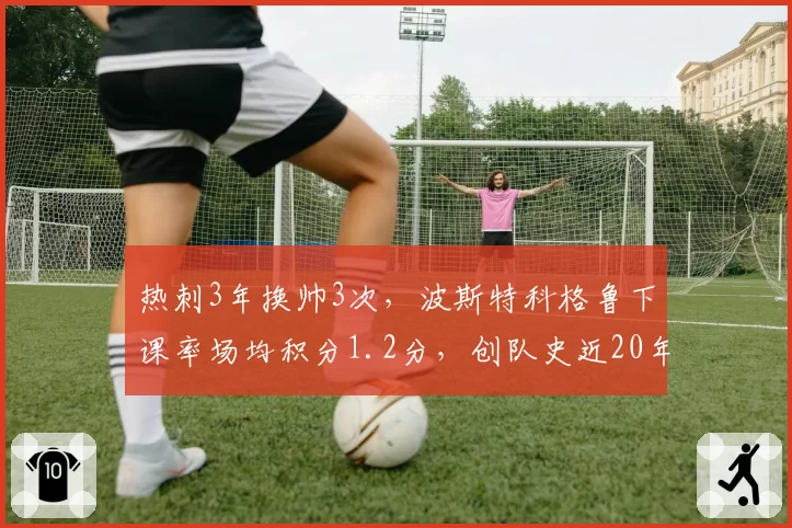 热刺3年换帅3次，波斯特科格鲁下课率场均积分1.2分，创队史近20年最低