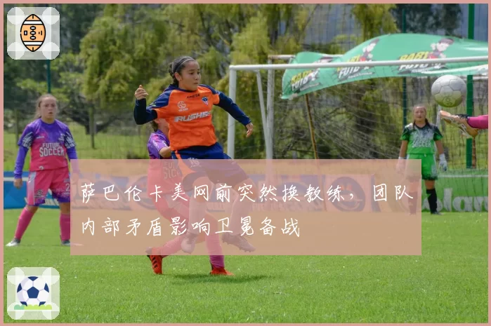 萨巴伦卡美网前突然换教练，团队内部矛盾影响卫冕备战